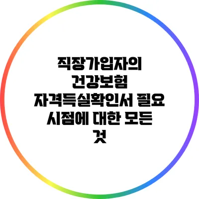직장가입자의 건강보험 자격득실확인서 필요 시점에 대한 모든 것