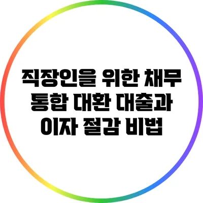 직장인을 위한 채무 통합 대환 대출과 이자 절감 비법