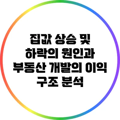 집값 상승 및 하락의 원인과 부동산 개발의 이익 구조 분석