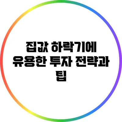 집값 하락기에 유용한 투자 전략과 팁