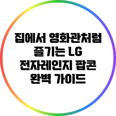 집에서 영화관처럼 즐기는 LG 전자레인지 팝콘 완벽 가이드