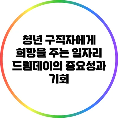 청년 구직자에게 희망을 주는 일자리 드림데이의 중요성과 기회
