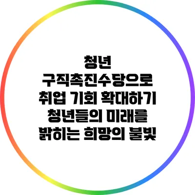 청년 구직촉진수당으로 취업 기회 확대하기: 청년들의 미래를 밝히는 희망의 불빛