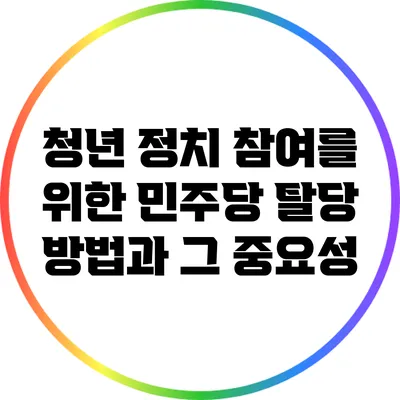 청년 정치 참여를 위한 민주당 탈당 방법과 그 중요성