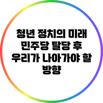 청년 정치의 미래: 민주당 탈당 후 우리가 나아가야 할 방향