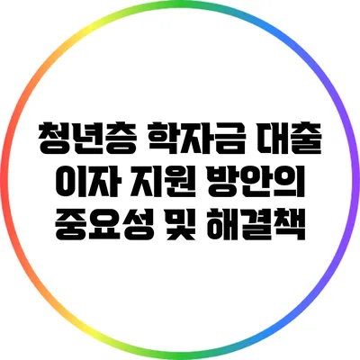 청년층 학자금 대출 이자 지원 방안의 중요성 및 해결책