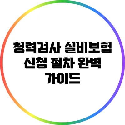 청력검사 실비보험 신청 절차 완벽 가이드