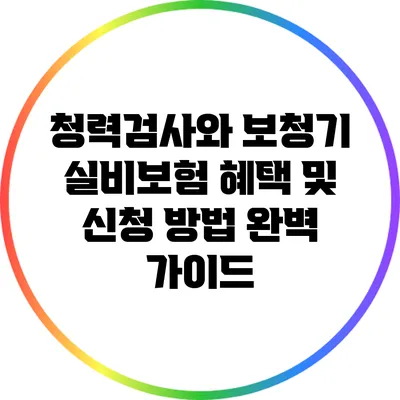 청력검사와 보청기 실비보험: 혜택 및 신청 방법 완벽 가이드