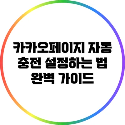 카카오페이지 자동 충전 설정하는 법 완벽 가이드