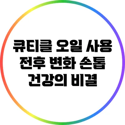 큐티클 오일 사용 전후 변화: 손톱 건강의 비결