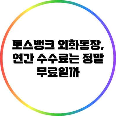 토스뱅크 외화통장, 연간 수수료는 정말 무료일까?