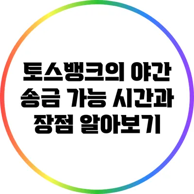 토스뱅크의 야간 송금 가능 시간과 장점 알아보기