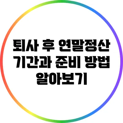 퇴사 후 연말정산 기간과 준비 방법 알아보기