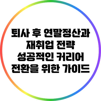 퇴사 후 연말정산과 재취업 전략: 성공적인 커리어 전환을 위한 가이드