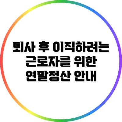 퇴사 후 이직하려는 근로자를 위한 연말정산 안내