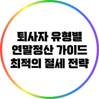 퇴사자 유형별 연말정산 가이드: 최적의 절세 전략