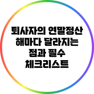 퇴사자의 연말정산: 해마다 달라지는 점과 필수 체크리스트