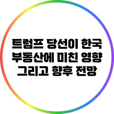 트럼프 당선이 한국 부동산에 미친 영향 그리고 향후 전망