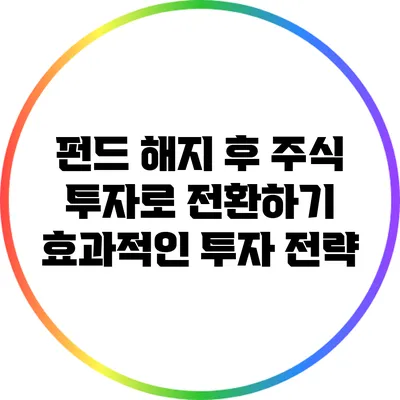 펀드 해지 후 주식 투자로 전환하기: 효과적인 투자 전략