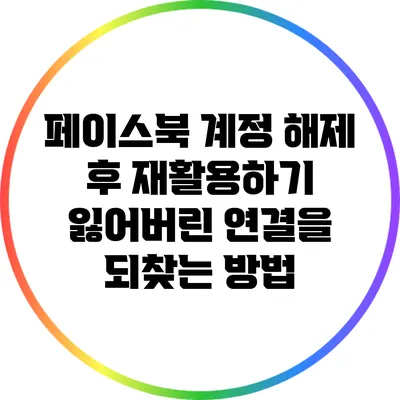 페이스북 계정 해제 후 재활용하기: 잃어버린 연결을 되찾는 방법