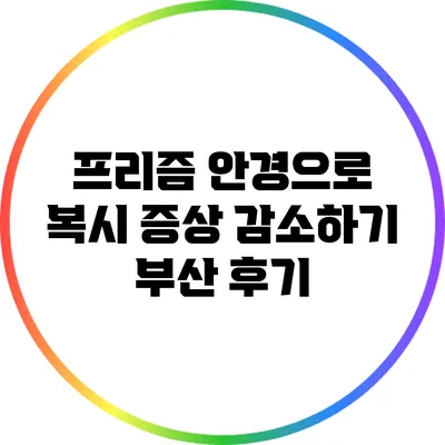 프리즘 안경으로 복시 증상 감소하기: 부산 후기