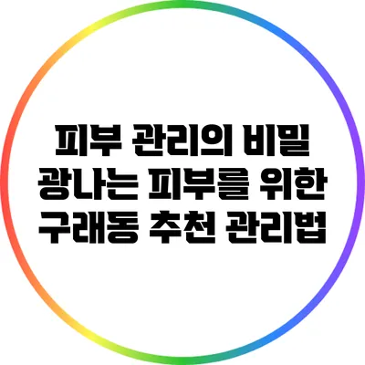 피부 관리의 비밀: 광나는 피부를 위한 구래동 추천 관리법