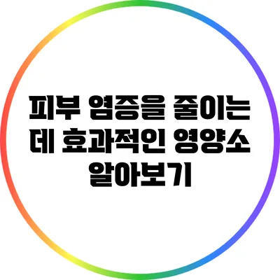 피부 염증을 줄이는 데 효과적인 영양소 알아보기