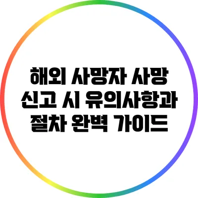 해외 사망자 사망 신고 시 유의사항과 절차 완벽 가이드