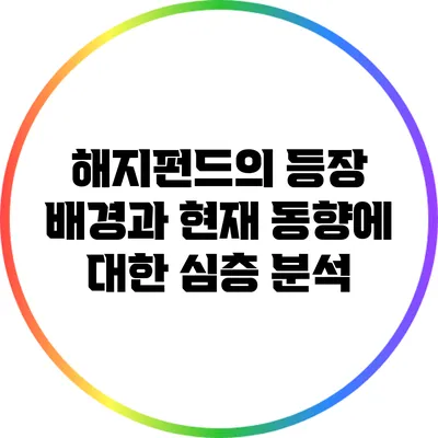 해지펀드의 등장 배경과 현재 동향에 대한 심층 분석