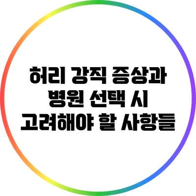 허리 강직 증상과 병원 선택 시 고려해야 할 사항들