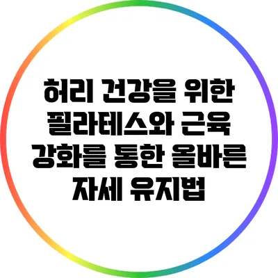 허리 건강을 위한 필라테스와 근육 강화를 통한 올바른 자세 유지법