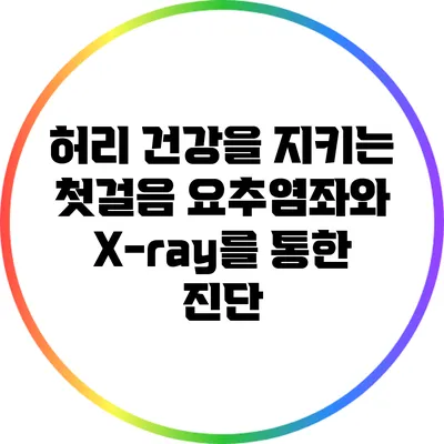 허리 건강을 지키는 첫걸음: 요추염좌와 X-ray를 통한 진단