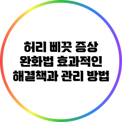 허리 삐끗 증상 완화법: 효과적인 해결책과 관리 방법