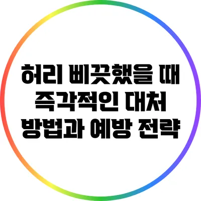 허리 삐끗했을 때 즉각적인 대처 방법과 예방 전략