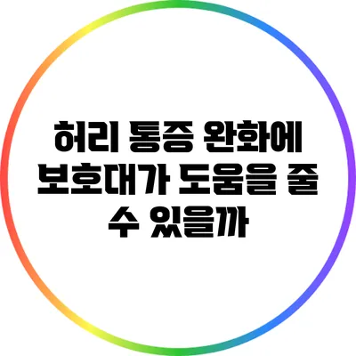 허리 통증 완화에 보호대가 도움을 줄 수 있을까?