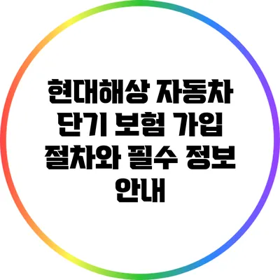 현대해상 자동차 단기 보험 가입 절차와 필수 정보 안내