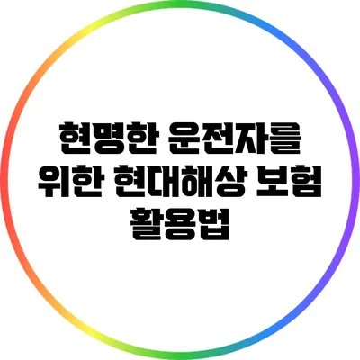 현명한 운전자를 위한 현대해상 보험 활용법