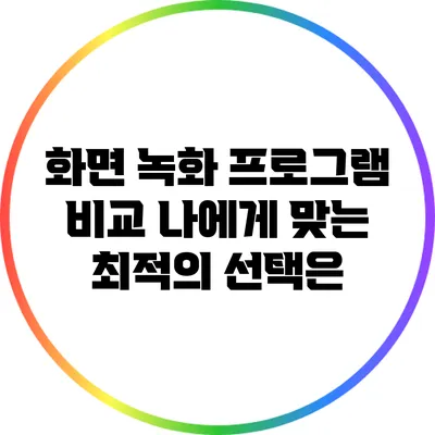 화면 녹화 프로그램 비교: 나에게 맞는 최적의 선택은?