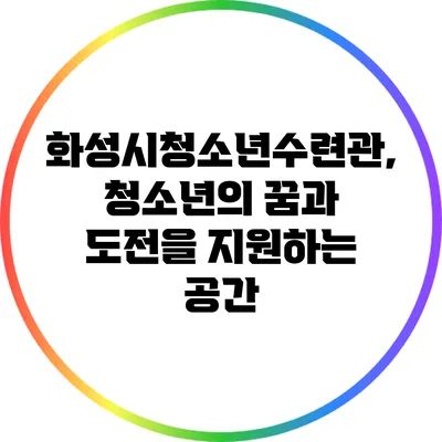 화성시청소년수련관, 청소년의 꿈과 도전을 지원하는 공간