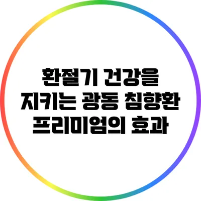 환절기 건강을 지키는 광동 침향환 프리미엄의 효과