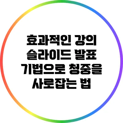 효과적인 강의 슬라이드 발표 기법으로 청중을 사로잡는 법