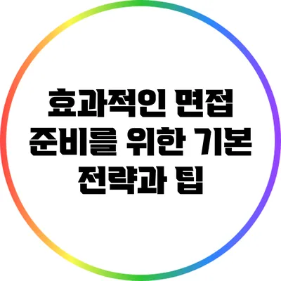 효과적인 면접 준비를 위한 기본 전략과 팁