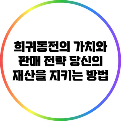 희귀동전의 가치와 판매 전략: 당신의 재산을 지키는 방법