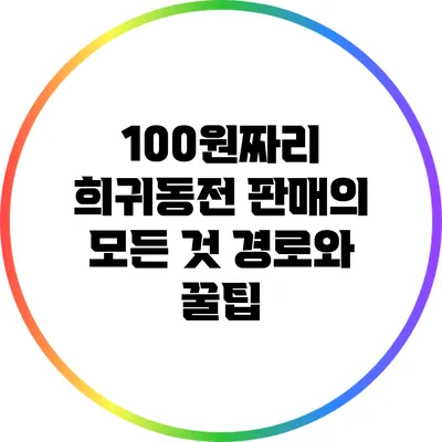 100원짜리 희귀동전 판매의 모든 것: 경로와 꿀팁