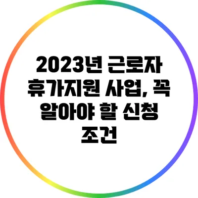 2023년 근로자 휴가지원 사업, 꼭 알아야 할 신청 조건