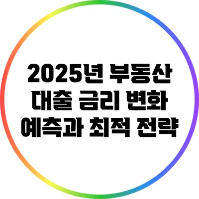 2025년 부동산 대출 금리 변화 예측과 최적 전략