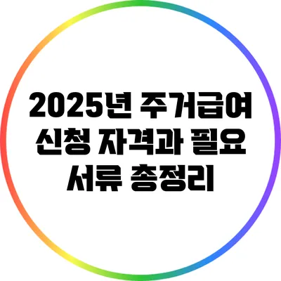 2025년 주거급여 신청 자격과 필요 서류 총정리