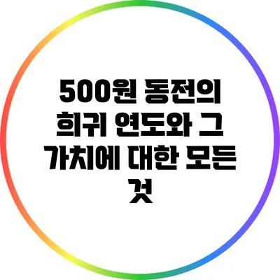 500원 동전의 희귀 연도와 그 가치에 대한 모든 것
