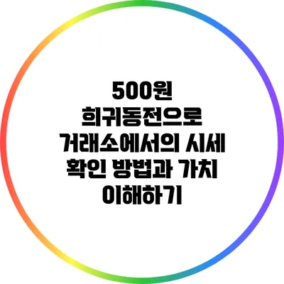 500원 희귀동전으로 거래소에서의 시세 확인 방법과 가치 이해하기