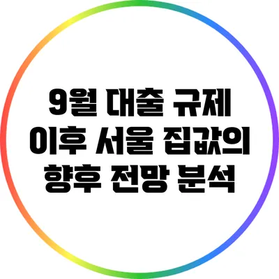 9월 대출 규제 이후 서울 집값의 향후 전망 분석